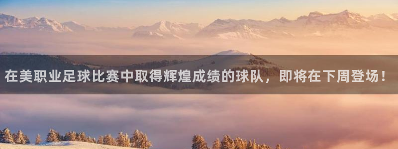 在美职业足球比赛中取得辉煌成绩的球队，即将在下周登场！